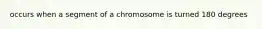 occurs when a segment of a chromosome is turned 180 degrees