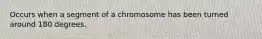 Occurs when a segment of a chromosome has been turned around 180 degrees.