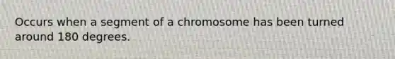 Occurs when a segment of a chromosome has been turned around 180 degrees.