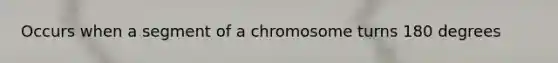 Occurs when a segment of a chromosome turns 180 degrees