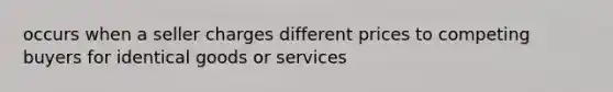 occurs when a seller charges different prices to competing buyers for identical goods or services