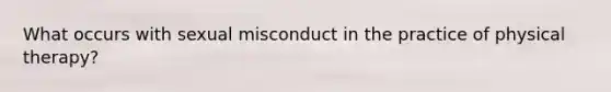 What occurs with sexual misconduct in the practice of physical therapy?