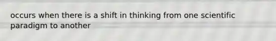 occurs when there is a shift in thinking from one scientific paradigm to another