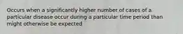 Occurs when a significantly higher number of cases of a particular disease occur during a particular time period than might otherwise be expected