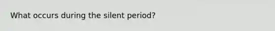 What occurs during the silent period?