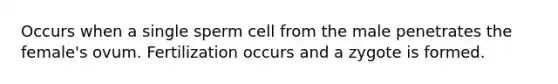 Occurs when a single sperm cell from the male penetrates the female's ovum. Fertilization occurs and a zygote is formed.