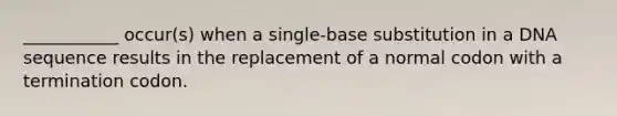 ___________ occur(s) when a single-base substitution in a DNA sequence results in the replacement of a normal codon with a termination codon.