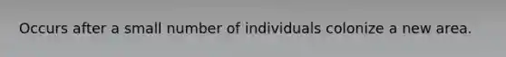 Occurs after a small number of individuals colonize a new area.