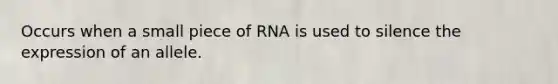 Occurs when a small piece of RNA is used to silence the expression of an allele.