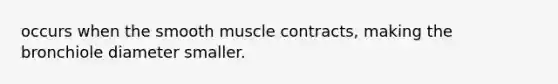 occurs when the smooth muscle contracts, making the bronchiole diameter smaller.