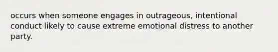 occurs when someone engages in outrageous, intentional conduct likely to cause extreme emotional distress to another party.