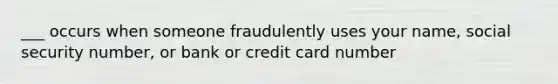 ___ occurs when someone fraudulently uses your name, social security number, or bank or credit card number