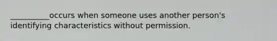 __________occurs when someone uses another person's identifying characteristics without permission.