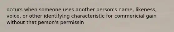 occurs when someone uses another person's name, likeness, voice, or other identifying characteristic for commericial gain without that person's permissin