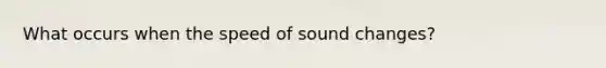 What occurs when the speed of sound changes?