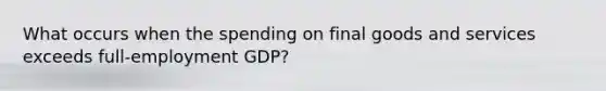 What occurs when the spending on final goods and services exceeds full-employment GDP?