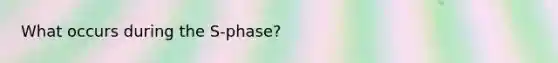 What occurs during the S-phase?