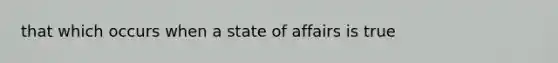 that which occurs when a state of affairs is true