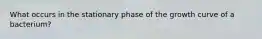 What occurs in the stationary phase of the growth curve of a bacterium?