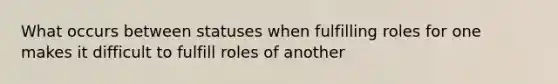 What occurs between statuses when fulfilling roles for one makes it difficult to fulfill roles of another