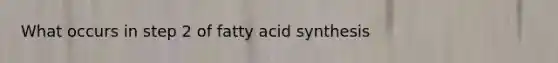 What occurs in step 2 of fatty acid synthesis