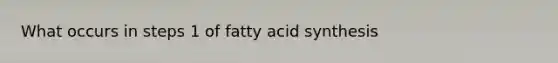 What occurs in steps 1 of fatty acid synthesis