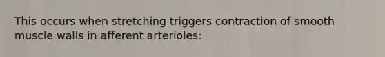 This occurs when stretching triggers contraction of smooth muscle walls in afferent arterioles: