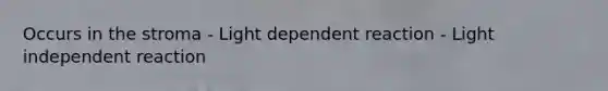 Occurs in the stroma - Light dependent reaction - Light independent reaction