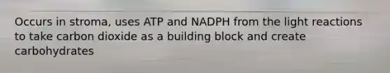 Occurs in stroma, uses ATP and NADPH from the light reactions to take carbon dioxide as a building block and create carbohydrates