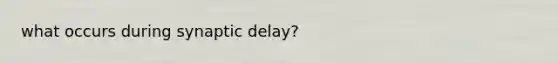 what occurs during synaptic delay?