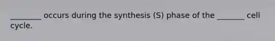 ________ occurs during the synthesis (S) phase of the _______ cell cycle.