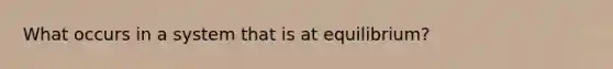 What occurs in a system that is at equilibrium?