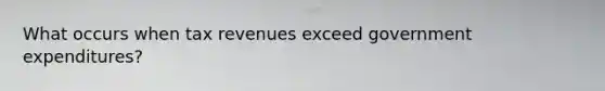 What occurs when tax revenues exceed government expenditures?