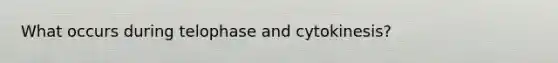 What occurs during telophase and cytokinesis?