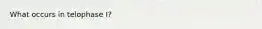 What occurs in telophase I?