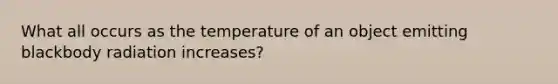 What all occurs as the temperature of an object emitting blackbody radiation increases?