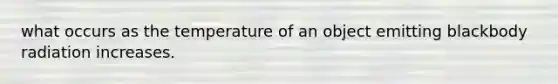 what occurs as the temperature of an object emitting blackbody radiation increases.