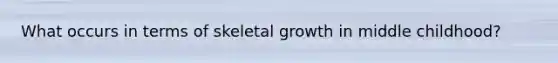 What occurs in terms of skeletal growth in middle childhood?