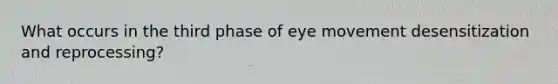 What occurs in the third phase of eye movement desensitization and reprocessing?