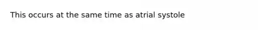 This occurs at the same time as atrial systole