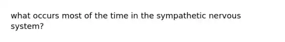 what occurs most of the time in the sympathetic nervous system?