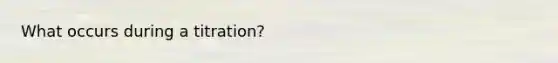 What occurs during a titration?