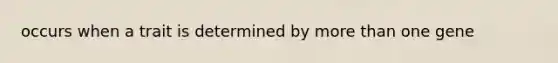 occurs when a trait is determined by <a href='https://www.questionai.com/knowledge/keWHlEPx42-more-than' class='anchor-knowledge'>more than</a> one gene