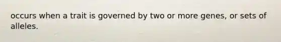 occurs when a trait is governed by two or more genes, or sets of alleles.