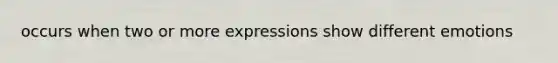 occurs when two or more expressions show different emotions