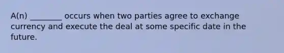 A(n) ________ occurs when two parties agree to exchange currency and execute the deal at some specific date in the future.