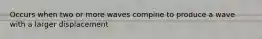 Occurs when two or more waves compine to produce a wave with a larger displacement