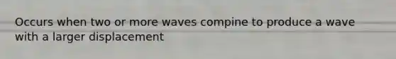 Occurs when two or more waves compine to produce a wave with a larger displacement