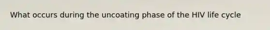 What occurs during the uncoating phase of the HIV life cycle