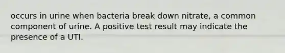 occurs in urine when bacteria break down nitrate, a common component of urine. A positive test result may indicate the presence of a UTI.